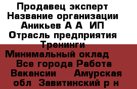 Продавец-эксперт › Название организации ­ Аникьев А.А, ИП › Отрасль предприятия ­ Тренинги › Минимальный оклад ­ 1 - Все города Работа » Вакансии   . Амурская обл.,Завитинский р-н